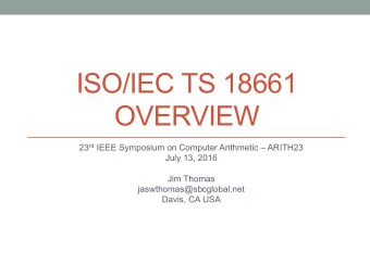 ISO/IEC TS 18661  OVERVIEW 23 rd IEEE Symposium on Computer Arithmetic  ARITH23  July 13, 2016