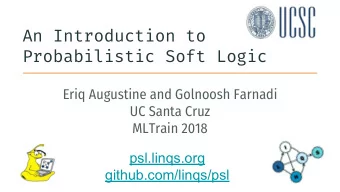 An Introduction to  Probabilistic Soft Logic  Eriq Augustine and Golnoosh Farnadi  UC Santa Cruz