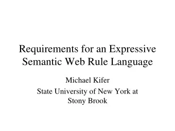 Requirements for an Expressive  Semantic Web Rule Language  Michael Kifer  State University of New