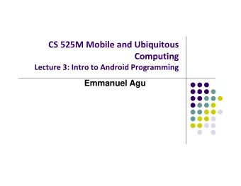 CS 525M Mobile and Ubiquitous  Computing Lecture 3: Intro to Android Programming  Emmanuel Agu