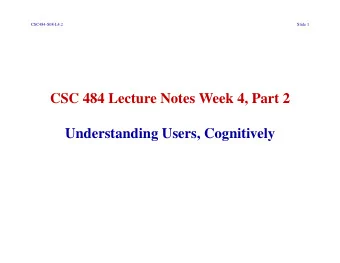 CSC 484 Lecture Notes Week 4, Part 2  Understanding Users, Cognitively  CSC484-S08-L4.2  Slide 2 I.