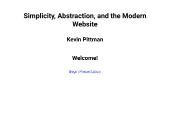 Simplicity, Abstraction, and the Modern  Website  Kevin Pittman  Welcome!  Begin Presentation