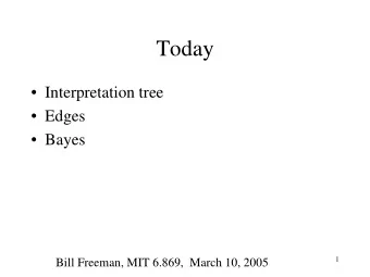 Today   Interpretation tree   Edges   Bayes  1  Bill Freeman, MIT 6.869,  March 10, 2005