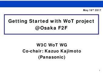 Getting Started w ith WoT project  @Osaka F2F  W3C WoT WG  Co-chair: Kazuo Kajimoto  (Panasonic)  1