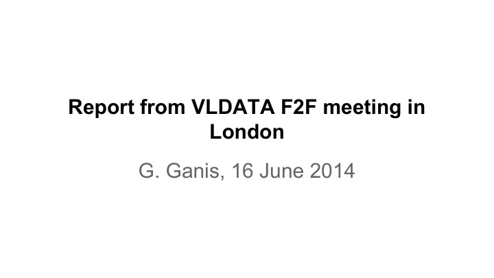 report from vldata f2f meeting in london g ganis 16 june