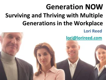 Generation NOW  Surviving and Thriving with Multiple Generations in the Workplace  Lori Reed