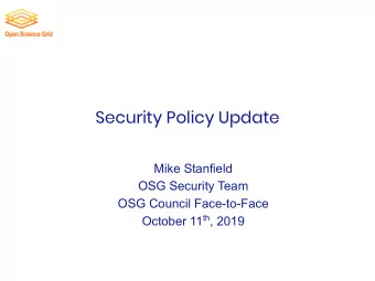 Security Policy Update  Mike Stanfield  OSG Security Team  OSG Council Face-to-Face October 11 th ,