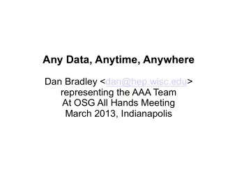 Any Data, Anytime, Anywhere  Dan Bradley &lt;dan@hep.wisc.edu&gt;  representing the AAA Team  At