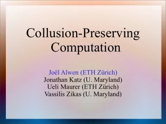 Collusion-Preserving  Computation  Jol Alwen (ETH Zrich)  Jonathan Katz (U. Maryland)  Ueli