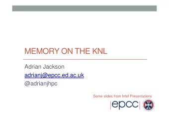 MEMORY ON THE KNL  Adrian Jackson  adrianj@epcc.ed.ac.uk  @adrianjhpc  Some slides from Intel
