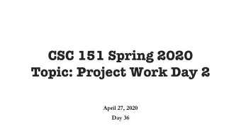 CSC 151 Spring 2020  Topic: Project Work Day 2  April 27, 2020  Day 36  Project Deadlines Part 1: