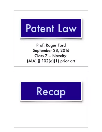 Patent Law  Prof. Roger Ford  September 28, 2016 Class 7  Novelty:   (AIA)  102(a)(1) prior