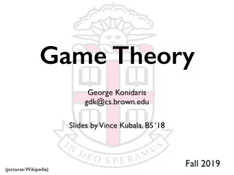 Game Theory  George Konidaris  gdk@cs.brown.edu  Slides by  Vince Kubala, BS 18  Fall 2019