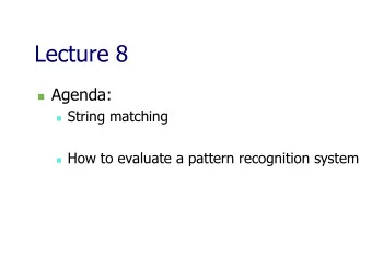 Lecture 8 n Agenda: n String matching n How to evaluate a pattern recognition system  String