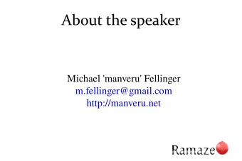 About the speaker  Michael 'manveru' Fellinger  m.fellinger@gmail.com  http://manveru.net  Ramaze?