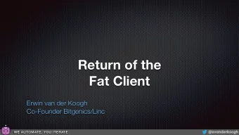 Return of the  Fat Client  Erwin van der Koogh  Co-Founder Bitgenics/Linc  WE AUTOMATE, YOU ITERATE