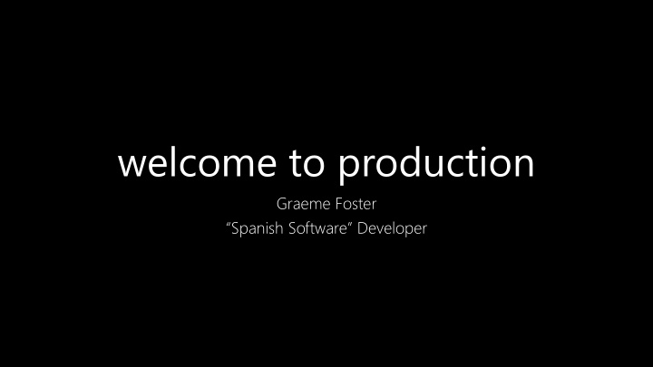 welcome to production