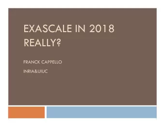 EXASCALE IN 2018 REALLY?  FRANCK CAPPELLO INRIA&amp;UIUC  What are we talking about?  100M cores
