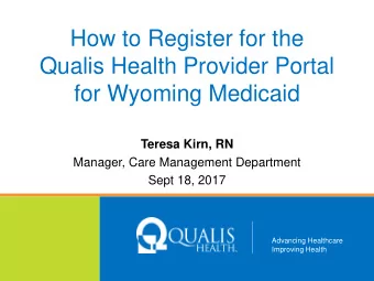 How to Register for the  Qualis Health Provider Portal  for Wyoming Medicaid Teresa Kirn, RN