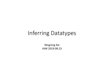 Inferring Datatypes  Ningning Xie  HIW 2019.08.23 data Maybe a = Nothing | Just a data List a = Nil