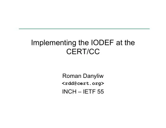 Implementing the IODEF at the  CERT/CC  Roman Danyliw  &lt;rdd@cert.org&gt;  INCH  IETF 55