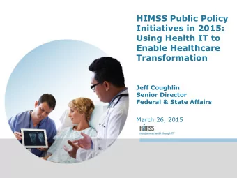 HIMSS Public Policy  Initiatives in 2015:  Using Health IT to  Enable Healthcare  Transformation