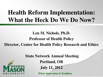 What the Heck Do We Do Now?  Len M. Nichols, Ph.D.  Professor of Health Policy  Director, Center