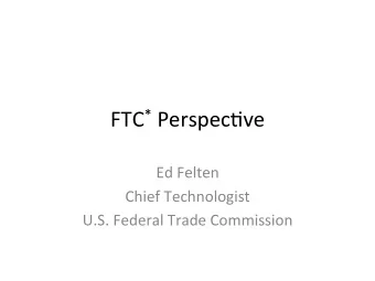 FTC * Perspec,ve    Ed  Felten    Chief  Technologist    U.S.  Federal