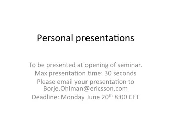Personal presenta,ons  To be presented at opening of seminar.  Max presenta,on ,me: 30 seconds