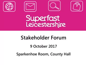 Stakeholder Forum  9 October 2017  Sparkenhoe Room, County Hall The Superfast Leicestershire