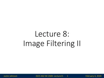 Lecture 8:  Image Filtering II  Justin Johnson  EECS 442 WI 2020: Lecture 8 -  1  February 4, 2020
