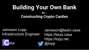 Building Your Own Bank  or...  Constructing Crypto Castles  Jameson Lopp  Jameson@team.casa