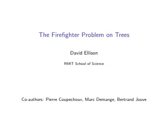 The Firefighter Problem on Trees  David Ellison  RMIT School of Science  Co-authors: Pierre