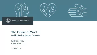 The Future of Work  Public Policy Forum, Toronto  Mark Carney  Governor  12 April 2018  First lost