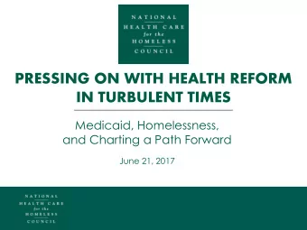 PRESSING ON WITH HEALTH REFORM  IN TURBULENT TIMES  Medicaid, Homelessness,  and Charting a Path