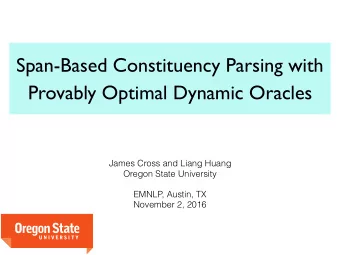 Span-Based Constituency Parsing with  Provably Optimal Dynamic Oracles  James Cross and Liang Huang