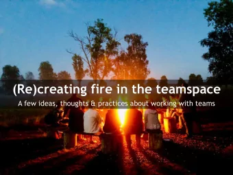 (Re)creating fire in the teamspace  A few ideas, thoughts &amp; practices about working with teams