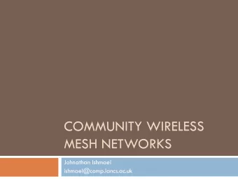 COMMUNITY WIRELESS  MESH NETWORKS  Johnathan Ishmael  ishmael@comp.lancs.ac.uk  Talk Overview