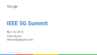 IEEE 5G Summit  Nov 16, 2015  Tibor Boros  tiboros@google.com  Confidential &amp; Proprietary