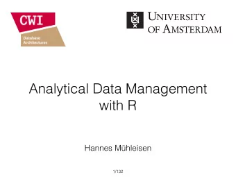 Analytical Data Management  with R  Hannes Mhleisen  /132  1  Overview  1. Motivations to use a