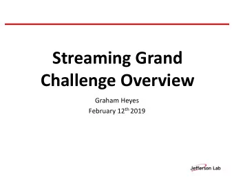 Streaming Grand  Challenge Overview  Graham Heyes February 12 th 2019  Where are we now?  Online :