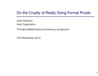 On the Cruelty of Really Doing Formal Proofs  John Harrison  Intel Corporation Principia