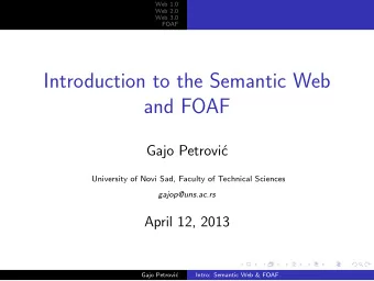 Introduction to the Semantic Web  and FOAF  Gajo Petrovi  c  University of Novi Sad, Faculty of