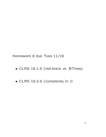 Homework 8 due Tues 11/16  CLRS 18.1-5 (red-black vs. BTrees)  CLRS 18.2-6 (complexity in t )