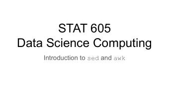 STAT 605  Data Science Computing Introduction to sed and awk Editing text streams: sed sed is short
