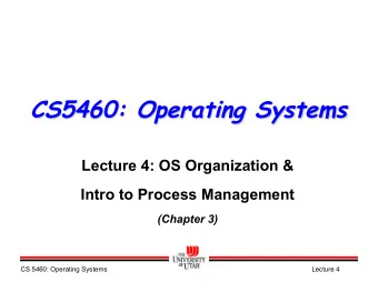 CS5460: Operating Systems  Lecture 4: OS Organization &amp;  Intro to Process Management  (Chapter