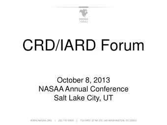 CRD/IARD Forum  October 8, 2013  NASAA Annual Conference  Salt Lake City, UT  WWW.NASAA.ORG    |