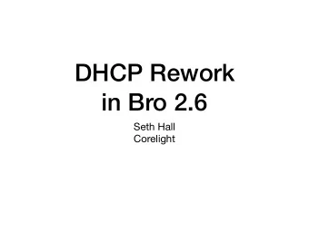 DHCP Rework  in Bro 2.6 Seth Hall  Corelight  Why Tackled?  Why Tackled?  Log wasnt great.