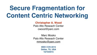 Secure Fragmentation for  Content Centric Networking  Christopher A. Wood  Palo Alto Reseach Center