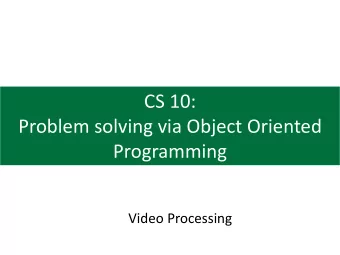 CS 10:  Problem solving via Object Oriented  Programming  Video Processing  Agenda  1. Webcam